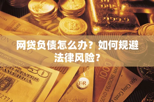 北京网贷负债怎么办？如何规避法律风险？