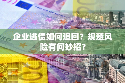 北京企业逃债如何追回？规避风险有何妙招？