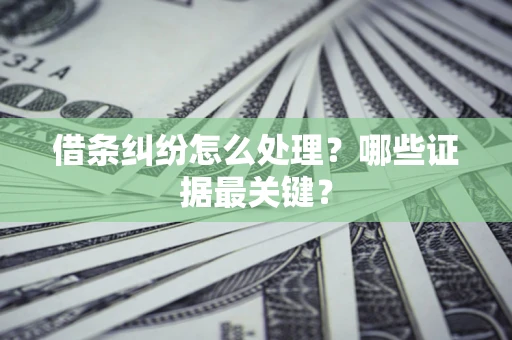 北京借条纠纷怎么处理？哪些证据最关键？