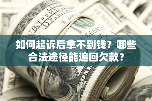 北京如何起诉后拿不到钱？哪些合法途径能追回欠款？