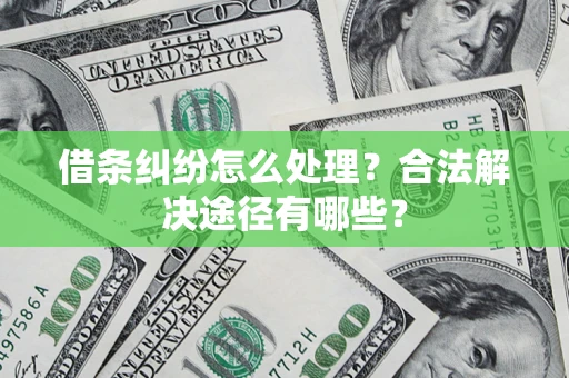 北京借条纠纷怎么处理？合法解决途径有哪些？