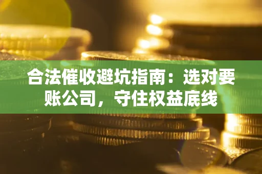 北京合法催收避坑指南：选对要账公司，守住权益底线