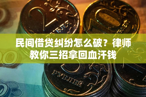 北京民间借贷纠纷怎么破？律师教你三招拿回血汗钱
