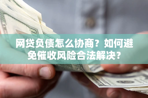 北京网贷负债怎么协商？如何避免催收风险合法解决？