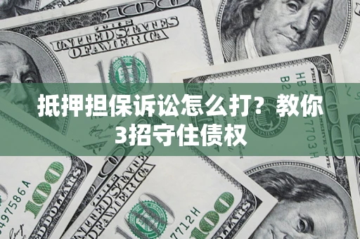 北京抵押担保诉讼怎么打？教你3招守住债权