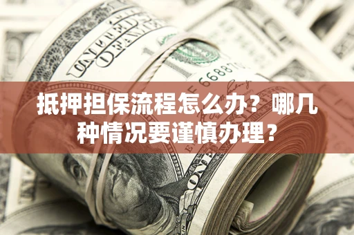 北京抵押担保流程怎么办？哪几种情况要谨慎办理？