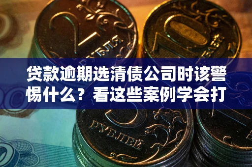 北京贷款逾期选清债公司时该警惕什么？看这些案例学会打翻身仗