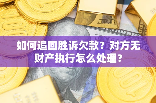 北京如何追回胜诉欠款？对方无财产执行怎么处理？
