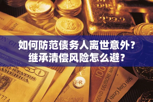 北京如何防范债务人离世意外？继承清偿风险怎么避？