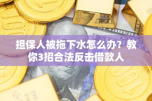 北京担保人被拖下水怎么办？教你3招合法反击借款人