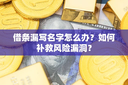 北京借条漏写名字怎么办？如何补救风险漏洞？