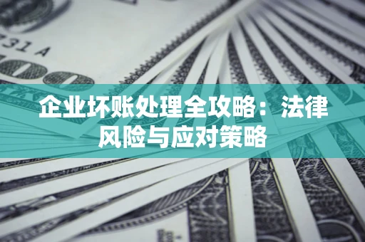 北京企业坏账处理全攻略：法律风险与应对策略
