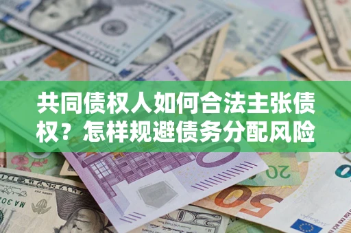北京共同债权人如何合法主张债权？怎样规避债务分配风险？