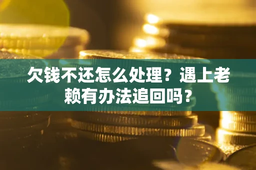 北京欠钱不还怎么处理？遇上老赖有办法追回吗？
