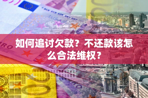 北京如何追讨欠款？不还款该怎么合法维权？
