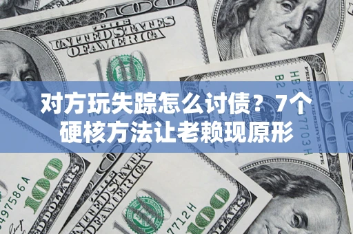 北京对方玩失踪怎么讨债？7个硬核方法让老赖现原形