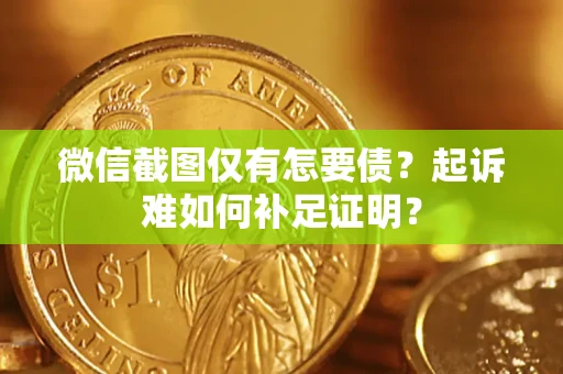 北京微信截图仅有怎要债？起诉难如何补足证明？