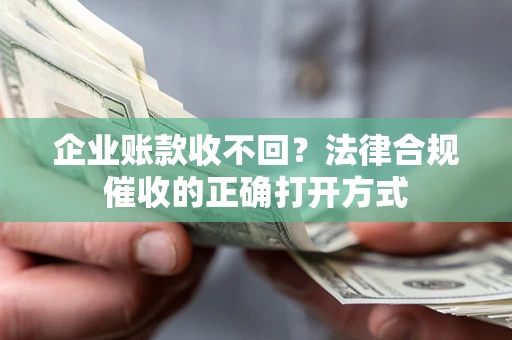 北京企业账款收不回？法律合规催收的正确打开方式