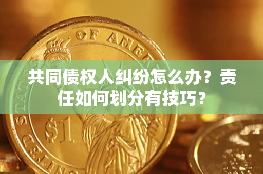 北京共同债权人纠纷怎么办？责任如何划分有技巧？