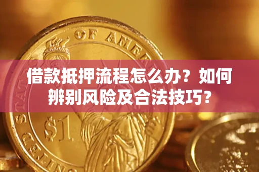 北京借款抵押流程怎么办？如何辨别风险及合法技巧？