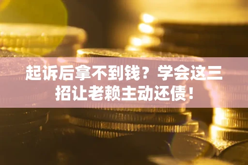 北京起诉后拿不到钱？学会这三招让老赖主动还债！