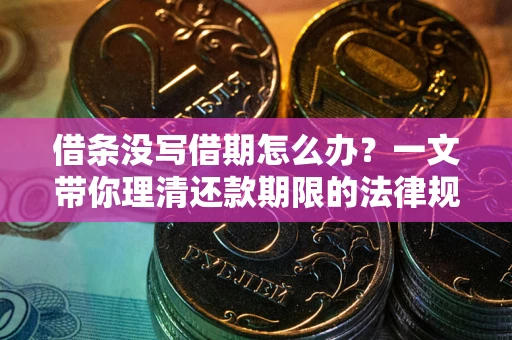 北京借条没写借期怎么办？一文带你理清还款期限的法律规则