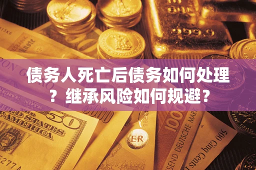 北京债务人死亡后债务如何处理？继承风险如何规避？