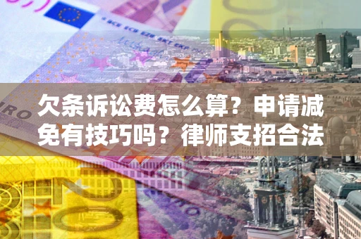 北京欠条诉讼费怎么算？申请减免有技巧吗？律师支招合法省钱