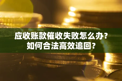 北京应收账款催收失败怎么办？如何合法高效追回？