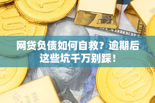 北京网贷负债如何自救？逾期后这些坑千万别踩！