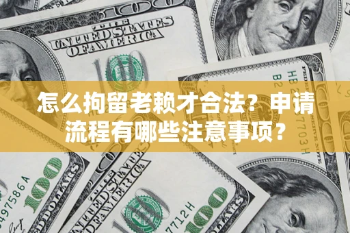 北京怎么拘留老赖才合法？申请流程有哪些注意事项？