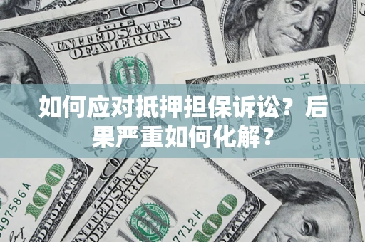 北京如何应对抵押担保诉讼？后果严重如何化解？