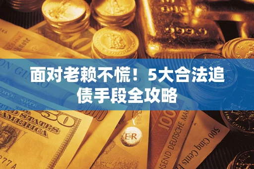 北京面对老赖不慌！5大合法追债手段全攻略