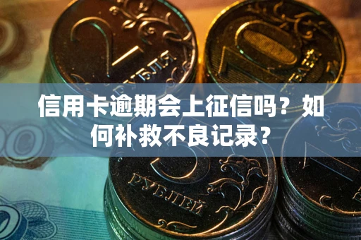 北京信用卡逾期会上征信吗？如何补救不良记录？