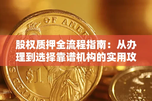 北京股权质押全流程指南：从办理到选择靠谱机构的实用攻略