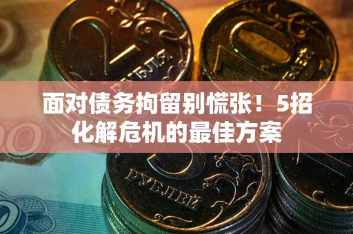 北京面对债务拘留别慌张！5招化解危机的最佳方案