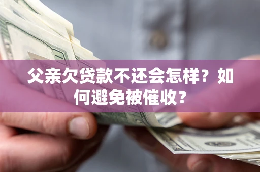 北京父亲欠贷款不还会怎样？如何避免被催收？