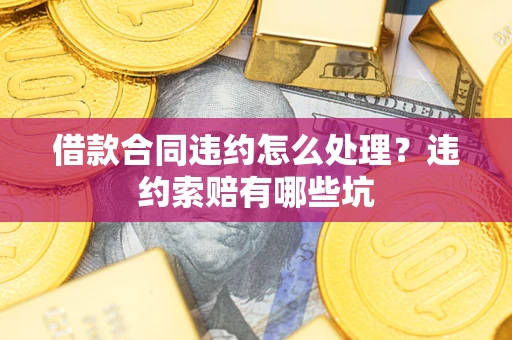 北京借款合同违约怎么处理？违约索赔有哪些坑