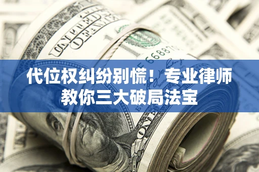 北京代位权纠纷别慌！专业律师教你三大破局法宝