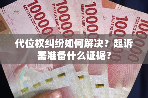 北京代位权纠纷如何解决？起诉需准备什么证据？