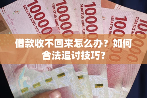 北京借款收不回来怎么办？如何合法追讨技巧？