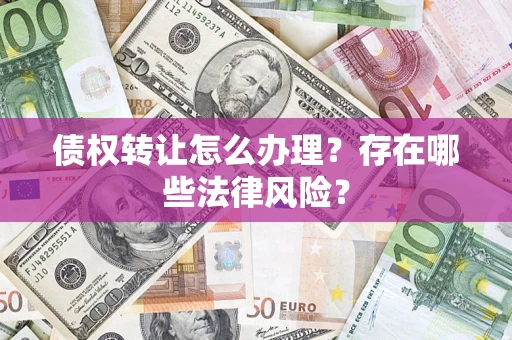 北京债权转让怎么办理？存在哪些法律风险？