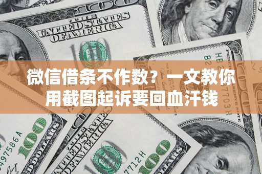 北京微信借条不作数？一文教你用截图起诉要回血汗钱