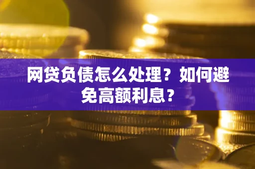 北京网贷负债怎么处理？如何避免高额利息？