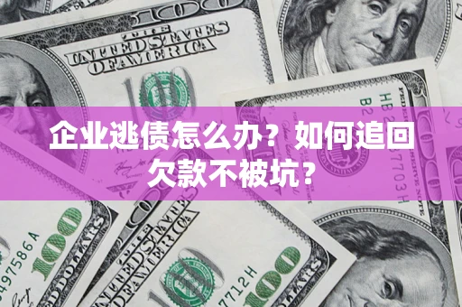 北京企业逃债怎么办？如何追回欠款不被坑？
