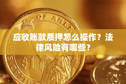 北京应收账款质押怎么操作？法律风险有哪些？