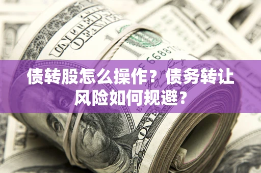 北京债转股怎么操作？债务转让风险如何规避？