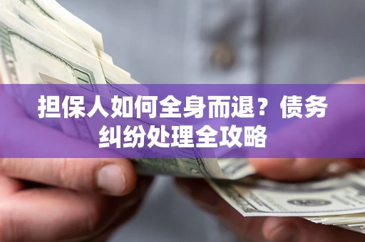 北京担保人如何全身而退？债务纠纷处理全攻略
