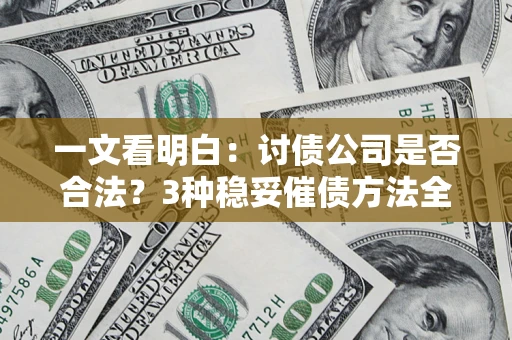 北京一文看明白：讨债公司是否合法？3种稳妥催债方法全解析