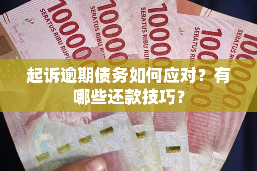 北京起诉逾期债务如何应对？有哪些还款技巧？
